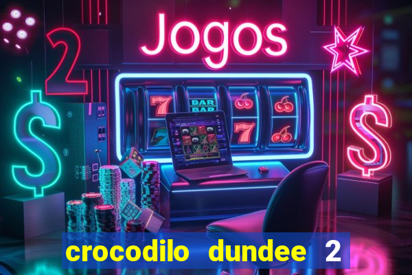 crocodilo dundee 2 filme completo dublado